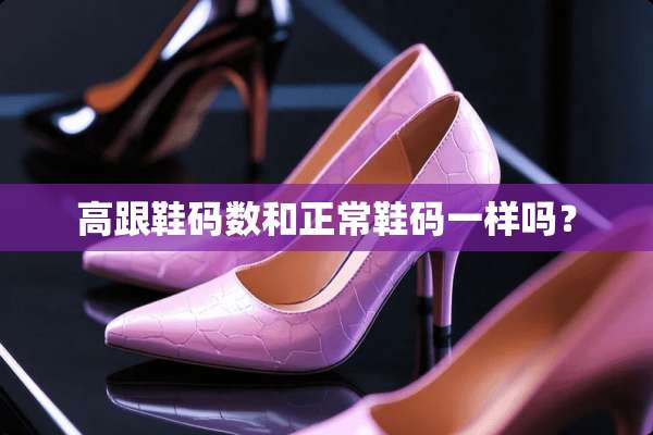 高跟鞋码数和正常鞋码一样吗？