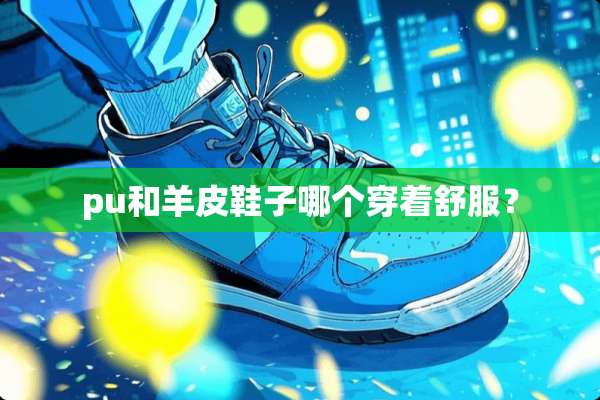 pu和羊皮鞋子哪个穿着舒服？