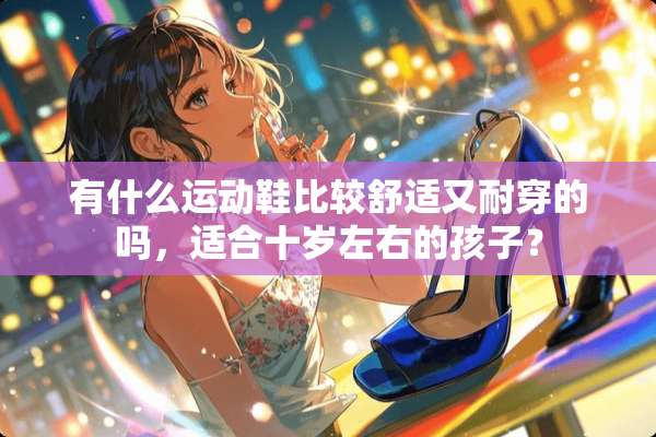 有什么运动鞋比较舒适又耐穿的吗，适合十岁左右的孩子？