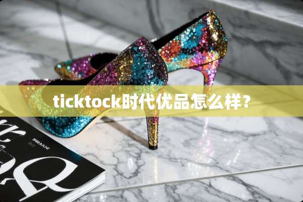 ticktock时代优品怎么样？