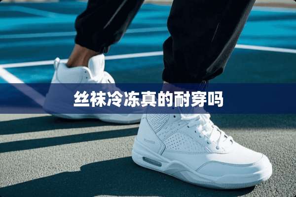 **冷冻真的耐穿吗