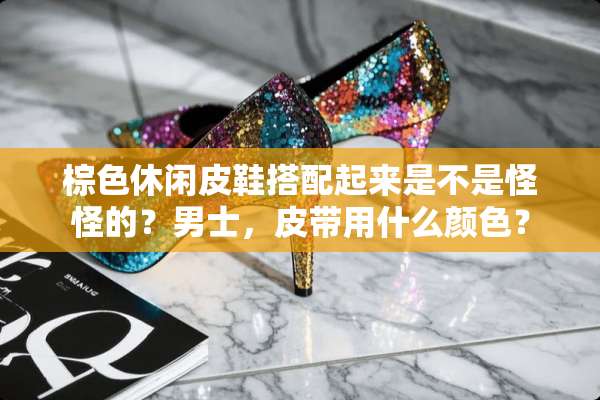 棕色休闲皮鞋搭配起来是不是怪怪的？男士，皮带用什么颜色？