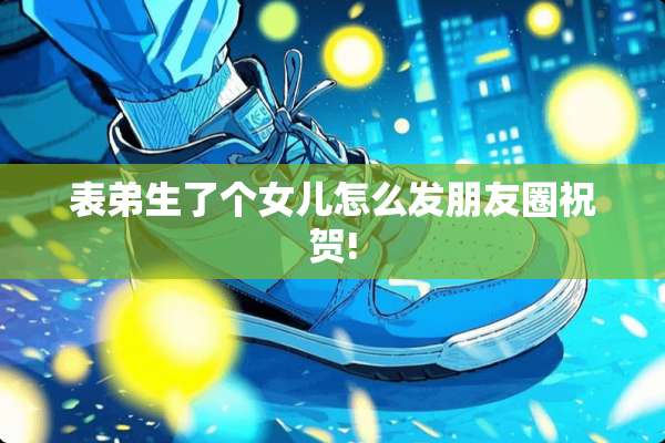表弟生了个女儿怎么发朋友圈祝贺!