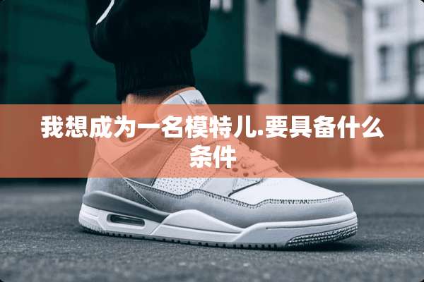 我想成为一名模特儿.要具备什么条件
