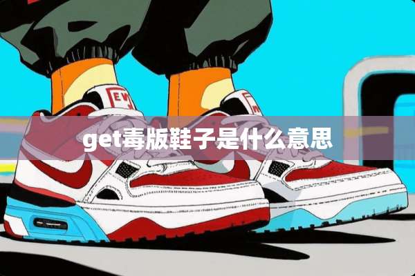 get毒版鞋子是什么意思