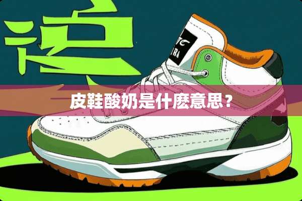 皮鞋酸奶是什麽意思？