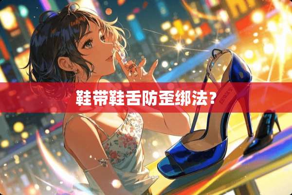 鞋带鞋舌防歪绑法？