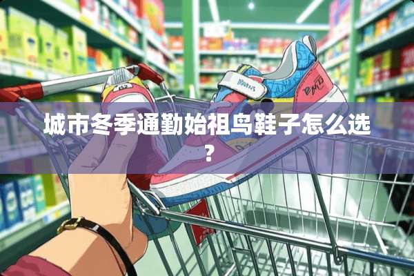 城市冬季通勤始祖鸟鞋子怎么选？