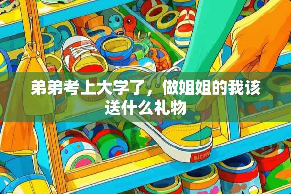 弟弟考上大学了，做姐姐的我该送什么礼物