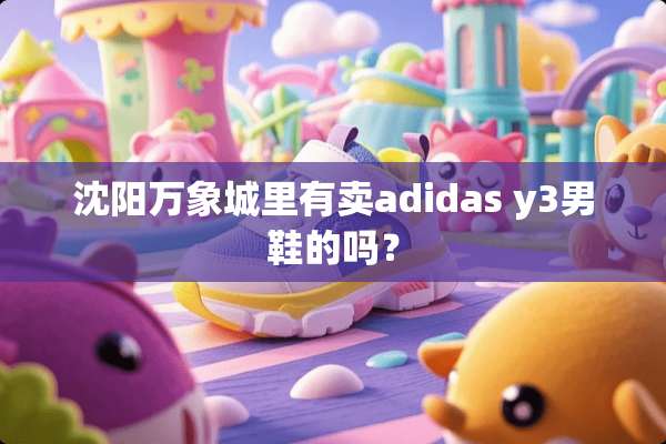 沈阳万象城里有卖adidas y3男鞋的吗？