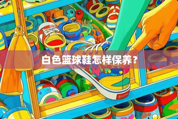 白色篮球鞋怎样保养？