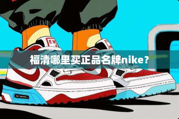福清哪里买正品名牌nike？