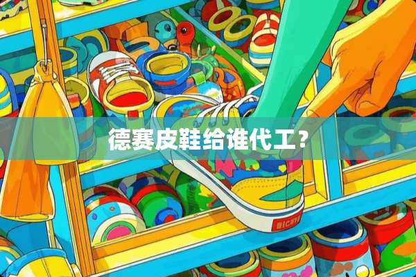 德赛皮鞋给谁代工？
