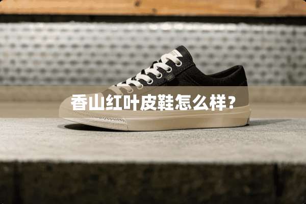 香山红叶皮鞋怎么样？