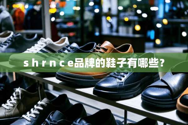s h r n c e品牌的鞋子有哪些？