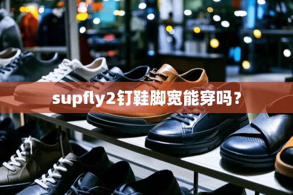 supfly2钉鞋脚宽能穿吗？