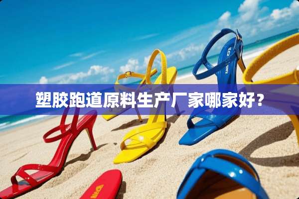 塑胶跑道原料生产厂家哪家好？