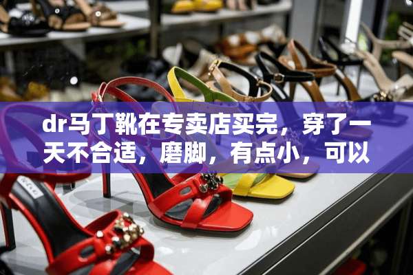 dr马丁靴在专卖店买完，穿了一天不合适，磨脚，有点小，可以换吗？