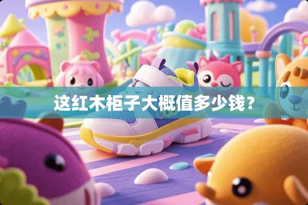 这红木柜子大概值多少钱？