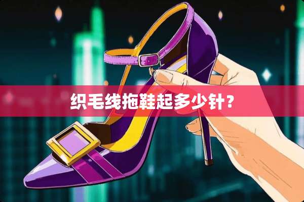 织毛线拖鞋起多少针？