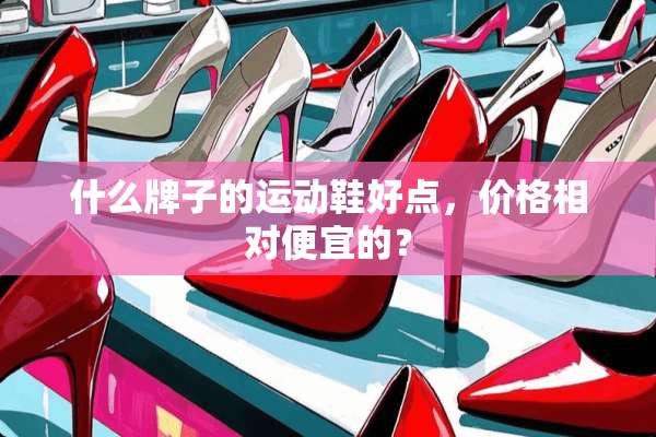 什么牌子的运动鞋好点，价格相对便宜的？