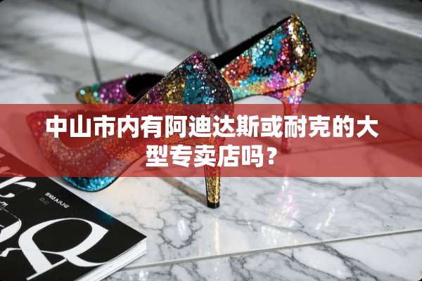 中山市内有阿迪达斯或耐克的大型专卖店吗？