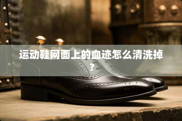 运动鞋网面上的血迹怎么清洗掉？