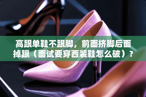 高跟单鞋不跟脚，前面挤脚后面掉跟（面试要穿西装鞋怎么破）？