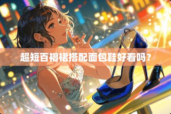 超短百褶裙搭配面包鞋好看吗？