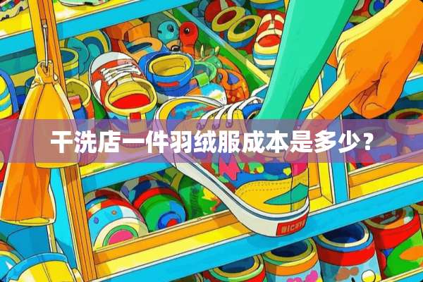 干洗店一件羽绒服成本是多少？