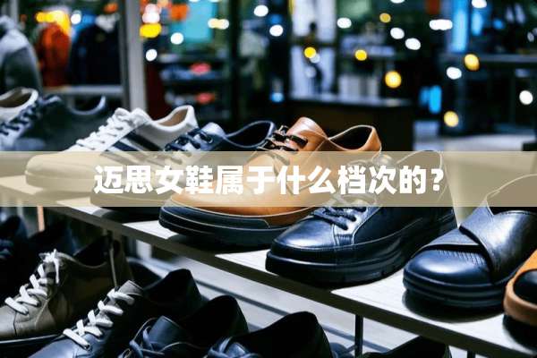 迈思女鞋属于什么档次的？