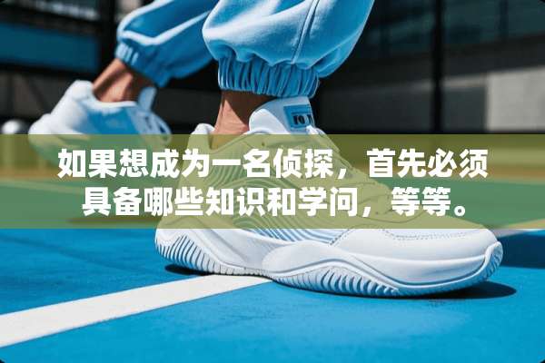 如果想成为一名侦探，首先必须具备哪些知识和学问，等等。