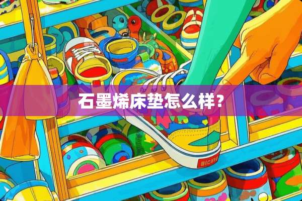 石墨烯床垫怎么样？