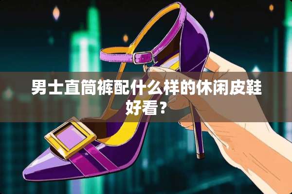 男士直筒裤配什么样的休闲皮鞋好看？