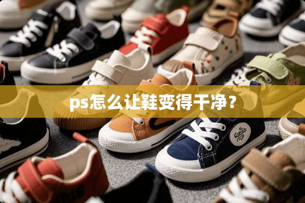 ps怎么让鞋变得干净？