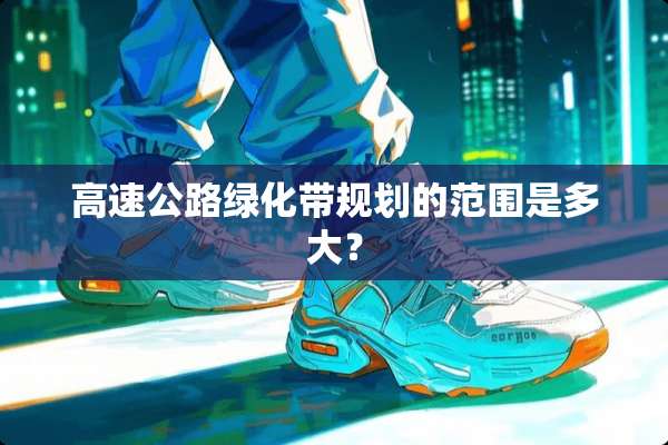 高速公路绿化带规划的范围是多大？