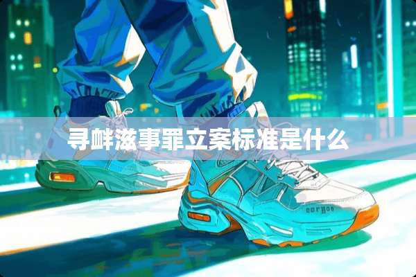 寻衅滋事罪立案标准是什么