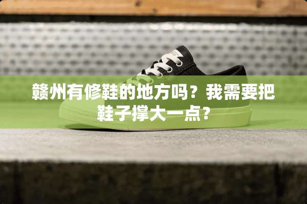 赣州有修鞋的地方吗？我需要把鞋子撑大一点？