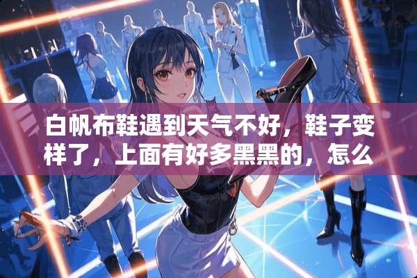 白帆布鞋遇到天气不好，鞋子变样了，上面有好多黑黑的，怎么才能洗掉？