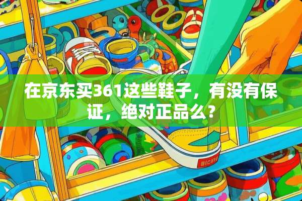 在京东买361这些鞋子，有没有保证，绝对正品么？