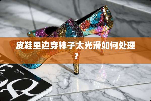皮鞋里边穿袜子太光滑如何处理？