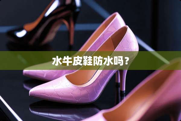 水牛皮鞋防水吗？