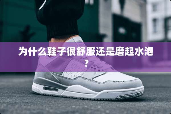 为什么鞋子很舒服还是磨起水泡？