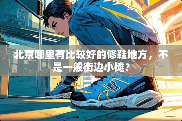 北京哪里有比较好的修鞋地方，不是一般街边小摊？