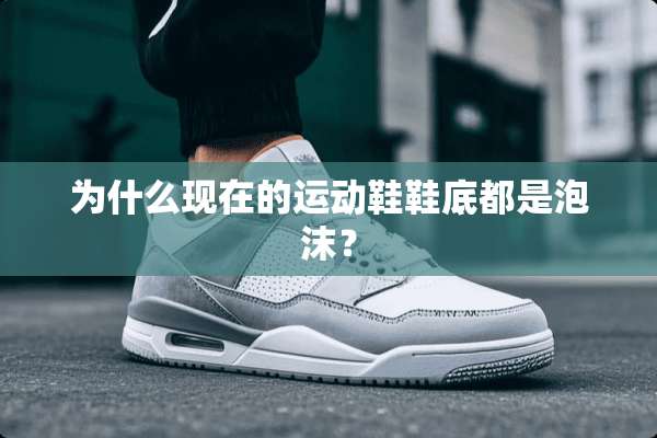 为什么现在的运动鞋鞋底都是泡沫？