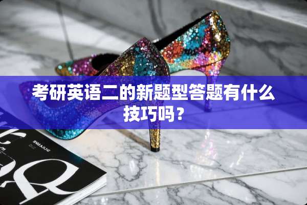 考研英语二的新题型答题有什么技巧吗？