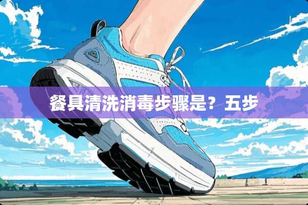 餐具清洗消毒步骤是？五步