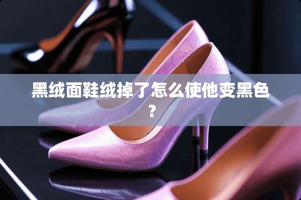 黑绒面鞋绒掉了怎么使他变黑色？