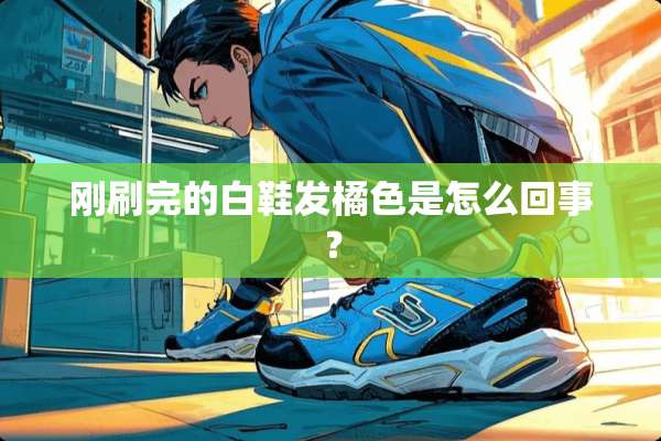 刚刷完的白鞋发橘色是怎么回事？