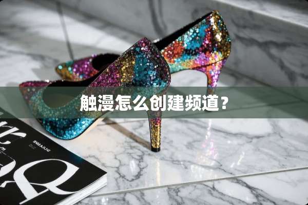 触漫怎么创建频道？